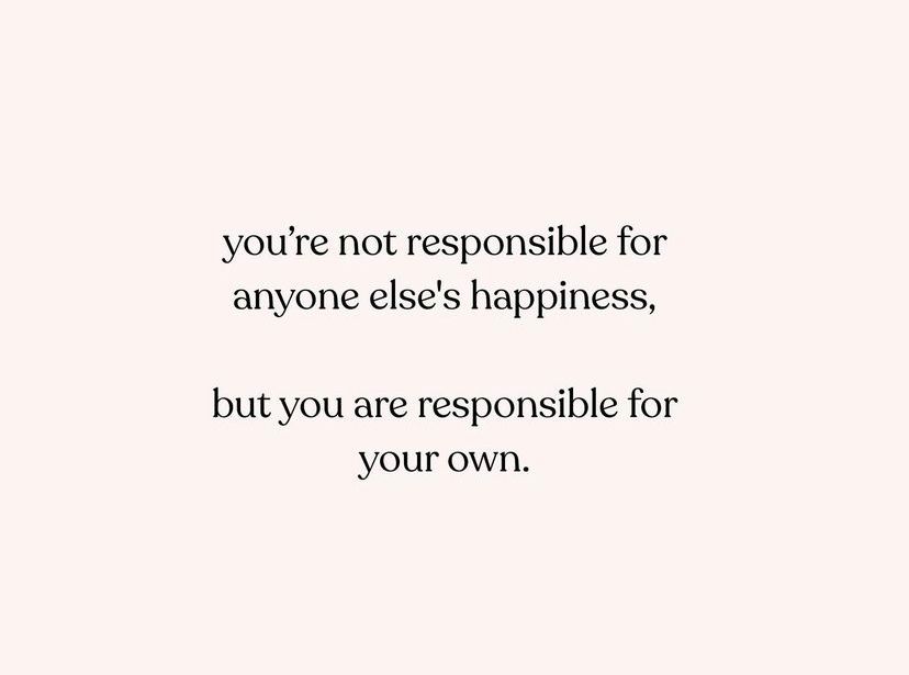 "No eres responsable de la felicidad de nadie más, pero eres responsable de la tuya propia".